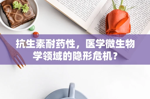 抗生素耐药性，医学微生物学领域的隐形危机？
