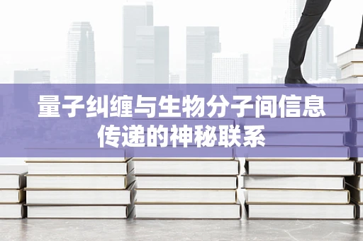 量子纠缠与生物分子间信息传递的神秘联系