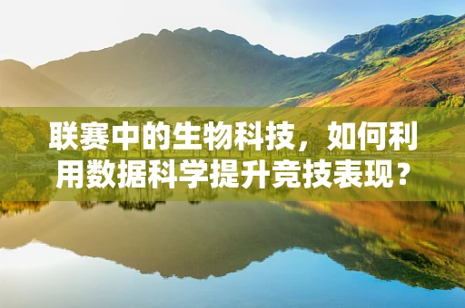 联赛中的生物科技，如何利用数据科学提升竞技表现？