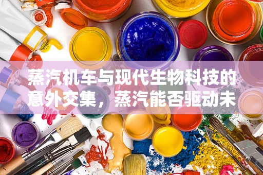 蒸汽机车与现代生物科技的意外交集，蒸汽能否驱动未来生物实验室？