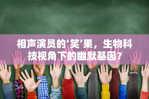 相声演员的‘笑’果，生物科技视角下的幽默基因？