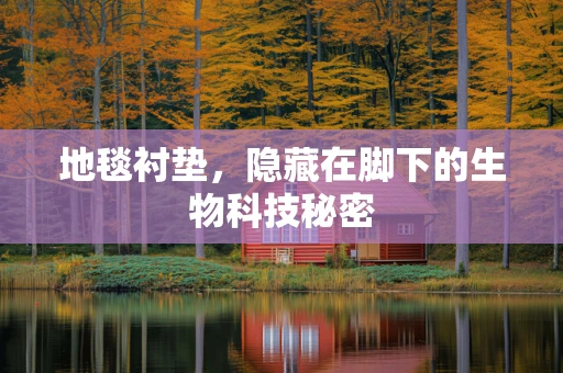 地毯衬垫，隐藏在脚下的生物科技秘密