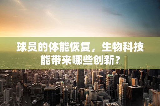 球员的体能恢复，生物科技能带来哪些创新？