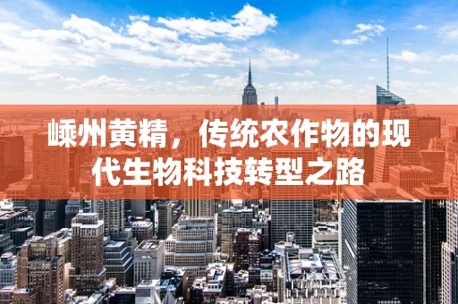 嵊州黄精，传统农作物的现代生物科技转型之路