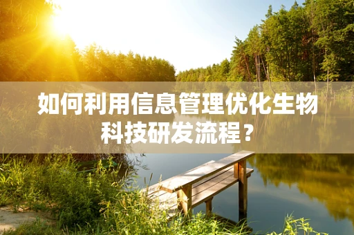 如何利用信息管理优化生物科技研发流程？