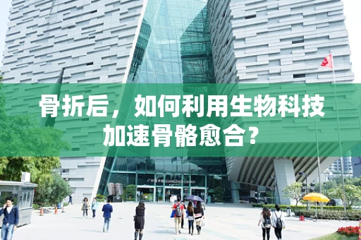 骨折后，如何利用生物科技加速骨骼愈合？