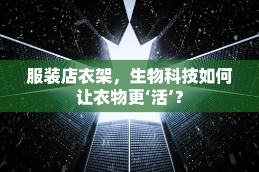 服装店衣架，生物科技如何让衣物更‘活’？
