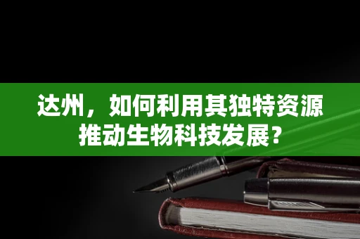 达州，如何利用其独特资源推动生物科技发展？