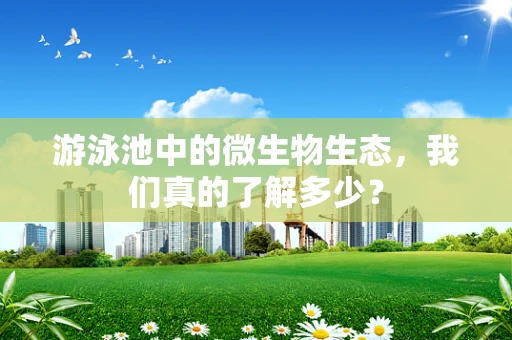 游泳池中的微生物生态，我们真的了解多少？