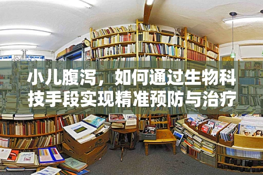 小儿腹泻，如何通过生物科技手段实现精准预防与治疗？
