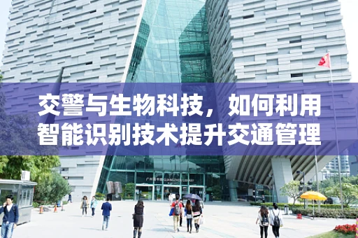 交警与生物科技，如何利用智能识别技术提升交通管理效率？