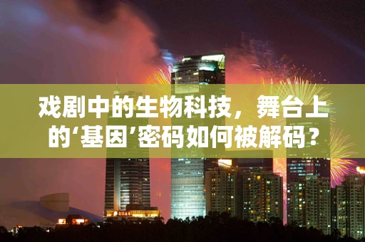 戏剧中的生物科技，舞台上的‘基因’密码如何被解码？