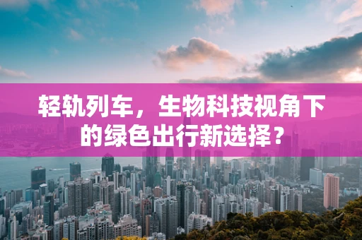 轻轨列车，生物科技视角下的绿色出行新选择？