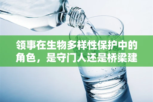 领事在生物多样性保护中的角色，是守门人还是桥梁建设者？