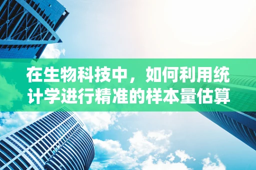在生物科技中，如何利用统计学进行精准的样本量估算？