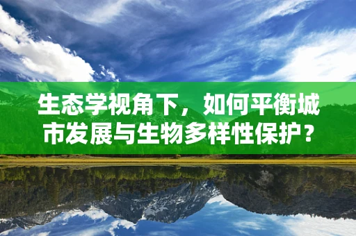 生态学视角下，如何平衡城市发展与生物多样性保护？