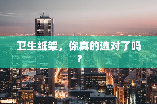 卫生纸架，你真的选对了吗？