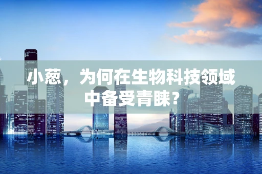 小葱，为何在生物科技领域中备受青睐？