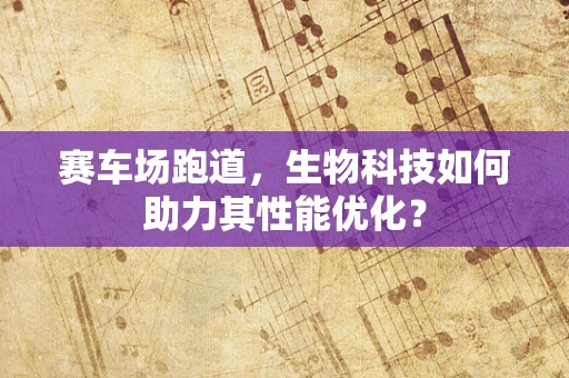 赛车场跑道，生物科技如何助力其性能优化？