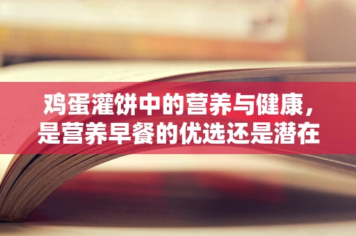 鸡蛋灌饼中的营养与健康，是营养早餐的优选还是潜在的健康隐患？