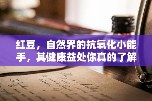 红豆，自然界的抗氧化小能手，其健康益处你真的了解吗？