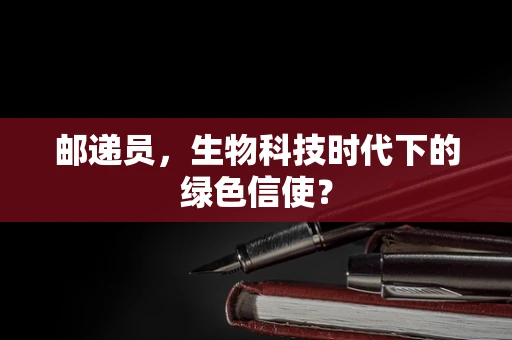 邮递员，生物科技时代下的绿色信使？