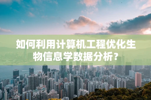 如何利用计算机工程优化生物信息学数据分析？