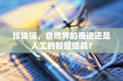 珍珠链，自然界的奇迹还是人工的智慧结晶？