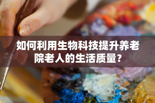 如何利用生物科技提升养老院老人的生活质量？