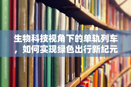 生物科技视角下的单轨列车，如何实现绿色出行新纪元？