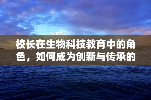 校长在生物科技教育中的角色，如何成为创新与传承的桥梁？