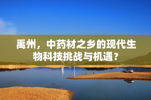 禹州，中药材之乡的现代生物科技挑战与机遇？