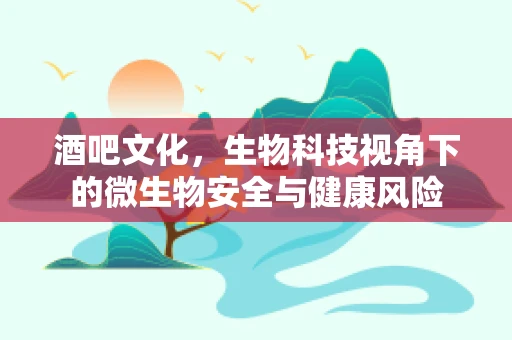酒吧文化，生物科技视角下的微生物安全与健康风险