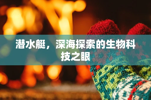 潜水艇，深海探索的生物科技之眼