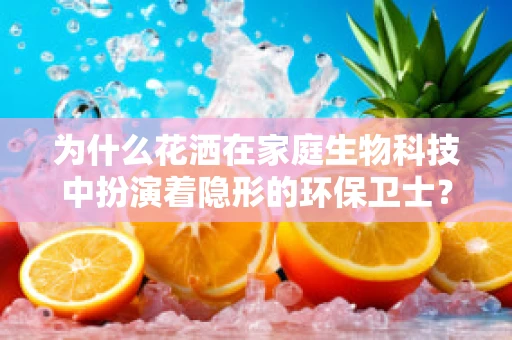 为什么花洒在家庭生物科技中扮演着隐形的环保卫士？