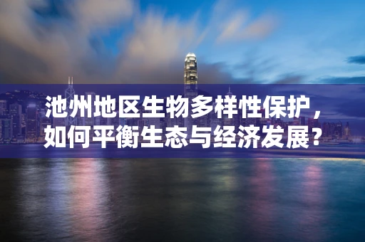 池州地区生物多样性保护，如何平衡生态与经济发展？