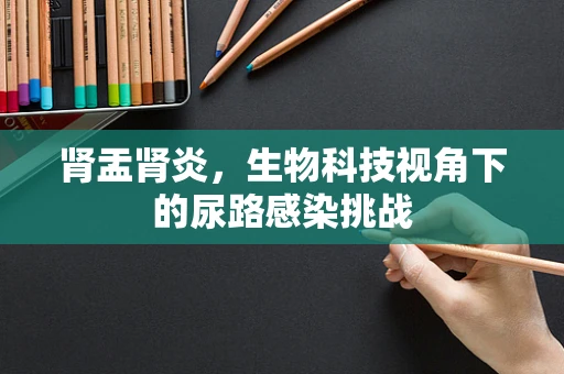 肾盂肾炎，生物科技视角下的尿路感染挑战