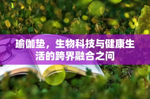 瑜伽垫，生物科技与健康生活的跨界融合之问