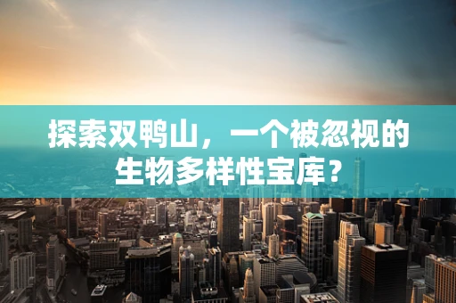 探索双鸭山，一个被忽视的生物多样性宝库？