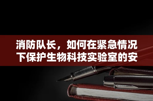 消防队长，如何在紧急情况下保护生物科技实验室的安全？