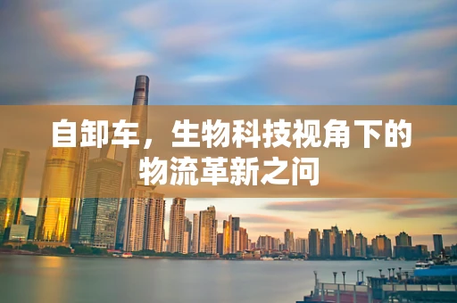 自卸车，生物科技视角下的物流革新之问