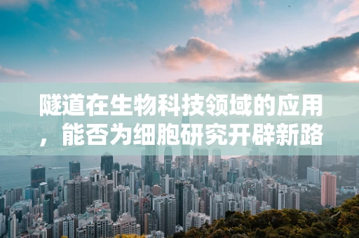 隧道在生物科技领域的应用，能否为细胞研究开辟新路径？