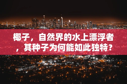 椰子，自然界的水上漂浮者，其种子为何能如此独特？