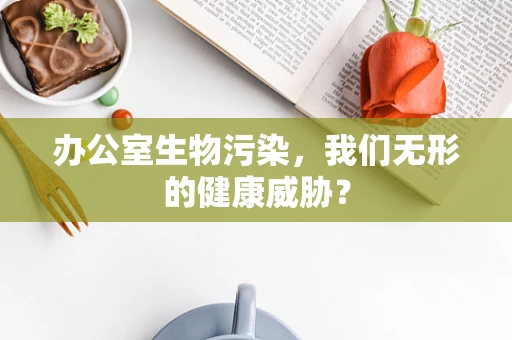 办公室生物污染，我们无形的健康威胁？