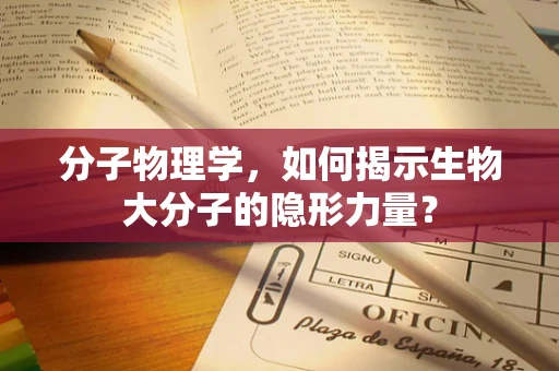 分子物理学，如何揭示生物大分子的隐形力量？