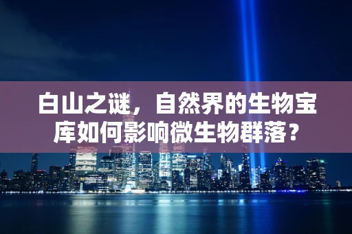 白山之谜，自然界的生物宝库如何影响微生物群落？