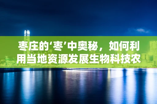 枣庄的‘枣’中奥秘，如何利用当地资源发展生物科技农业？