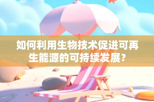 如何利用生物技术促进可再生能源的可持续发展？