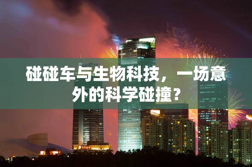 碰碰车与生物科技，一场意外的科学碰撞？