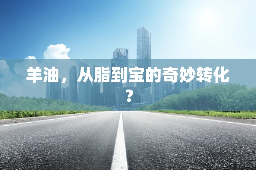 羊油，从脂到宝的奇妙转化？